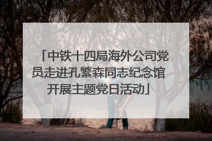 中铁十四局海外公司党员走进孔繁森同志纪念馆开展主题党日活动